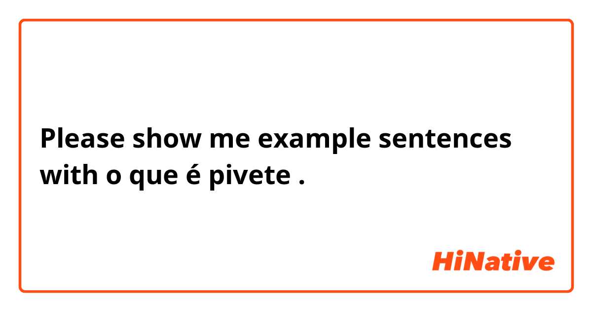 Please show me example sentences with o que é pivete .