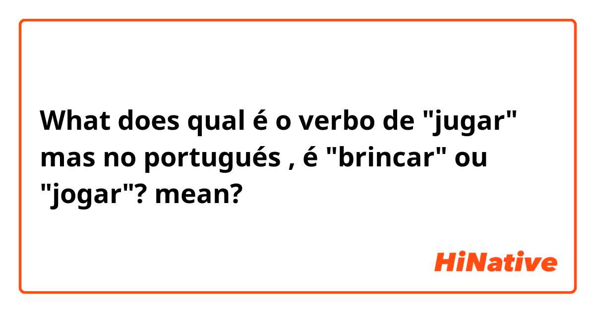 What does qual é o verbo de "jugar" mas no portugués , é "brincar" ou "jogar"? mean?