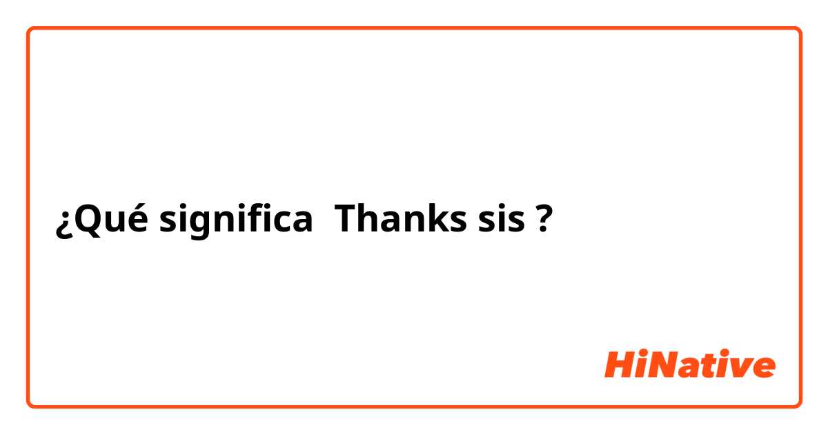 ¿Qué significa Thanks sis ?