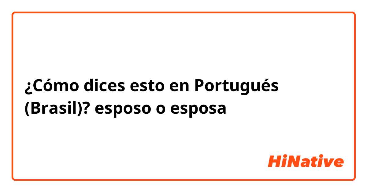 ¿Cómo dices esto en Portugués (Brasil)? esposo o esposa