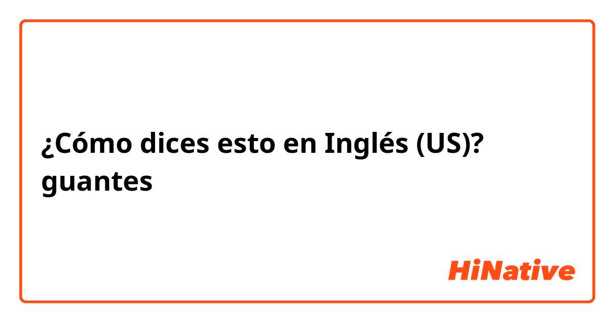 ¿Cómo dices esto en Inglés (US)? guantes 