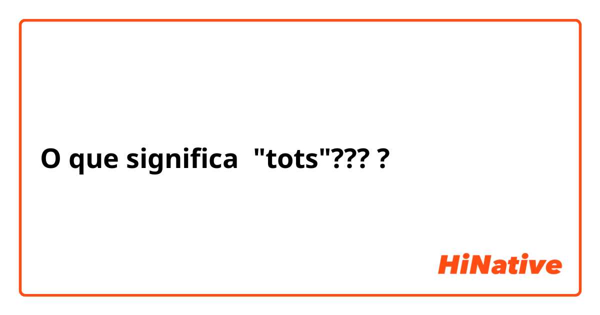 O que significa "tots"????