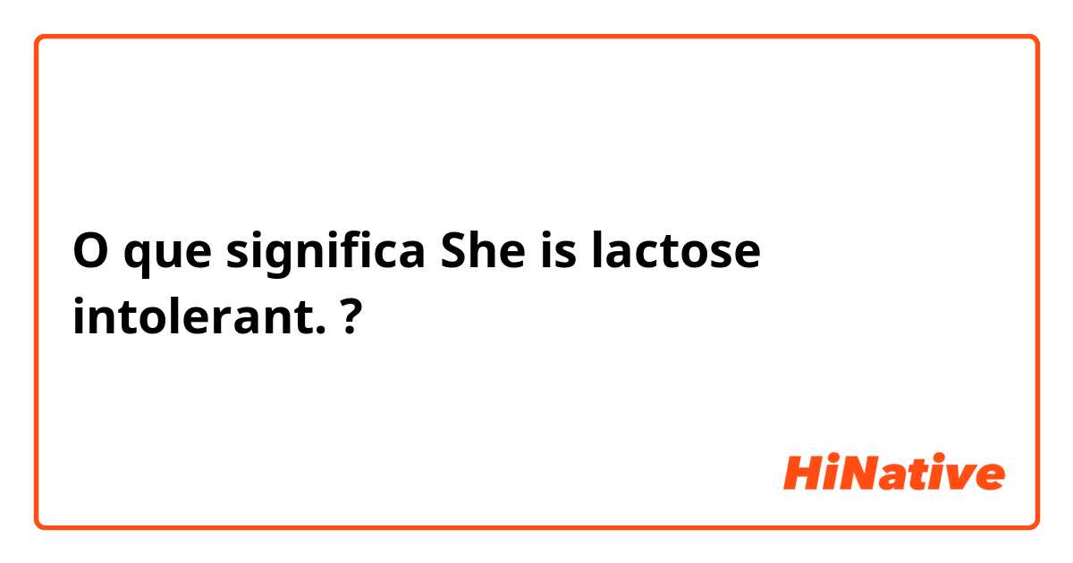 O que significa She is lactose intolerant.?