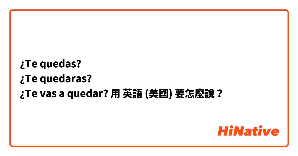 ¿Te quedas?
¿Te quedaras?
¿Te vas a quedar?

用 英語 (美國) 要怎麼說？