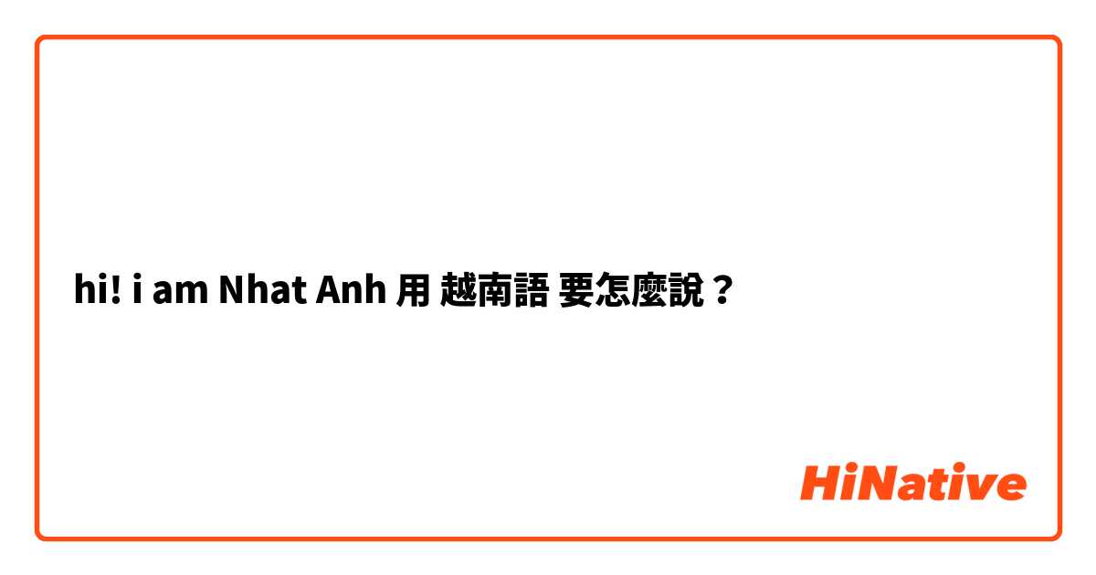 hi! i am Nhat Anh用 越南語 要怎麼說？