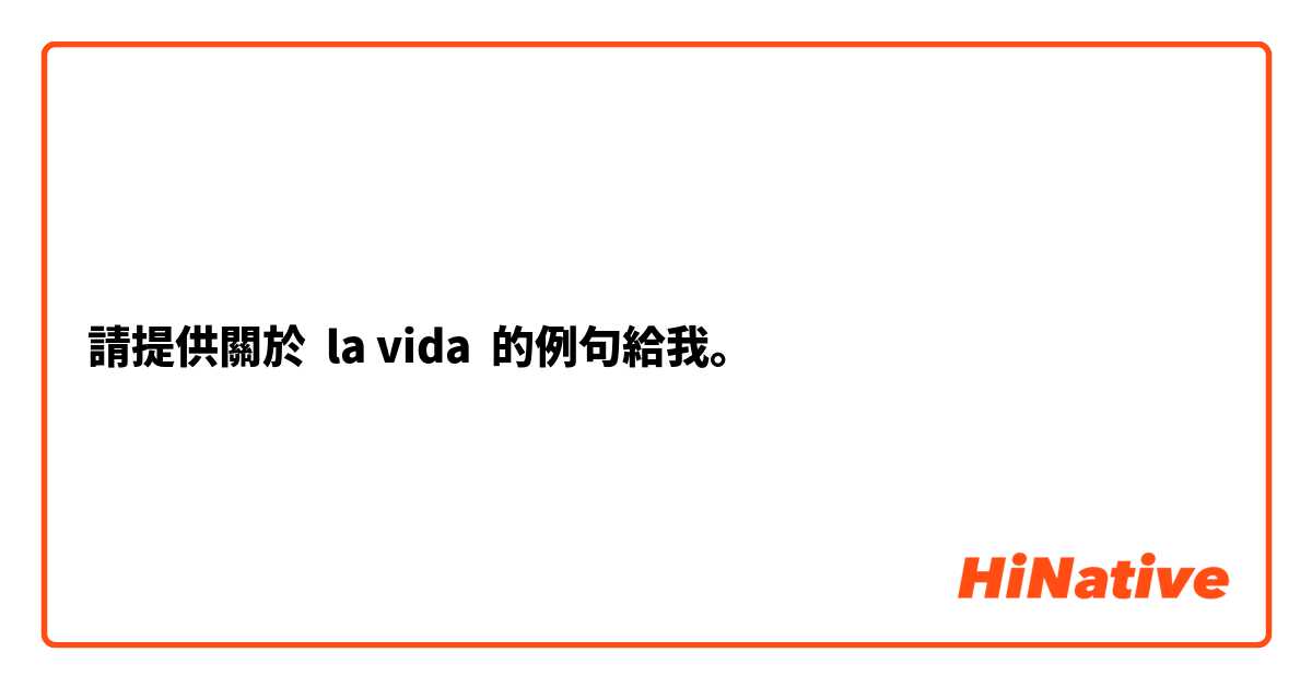 請提供關於 la vida 的例句給我。