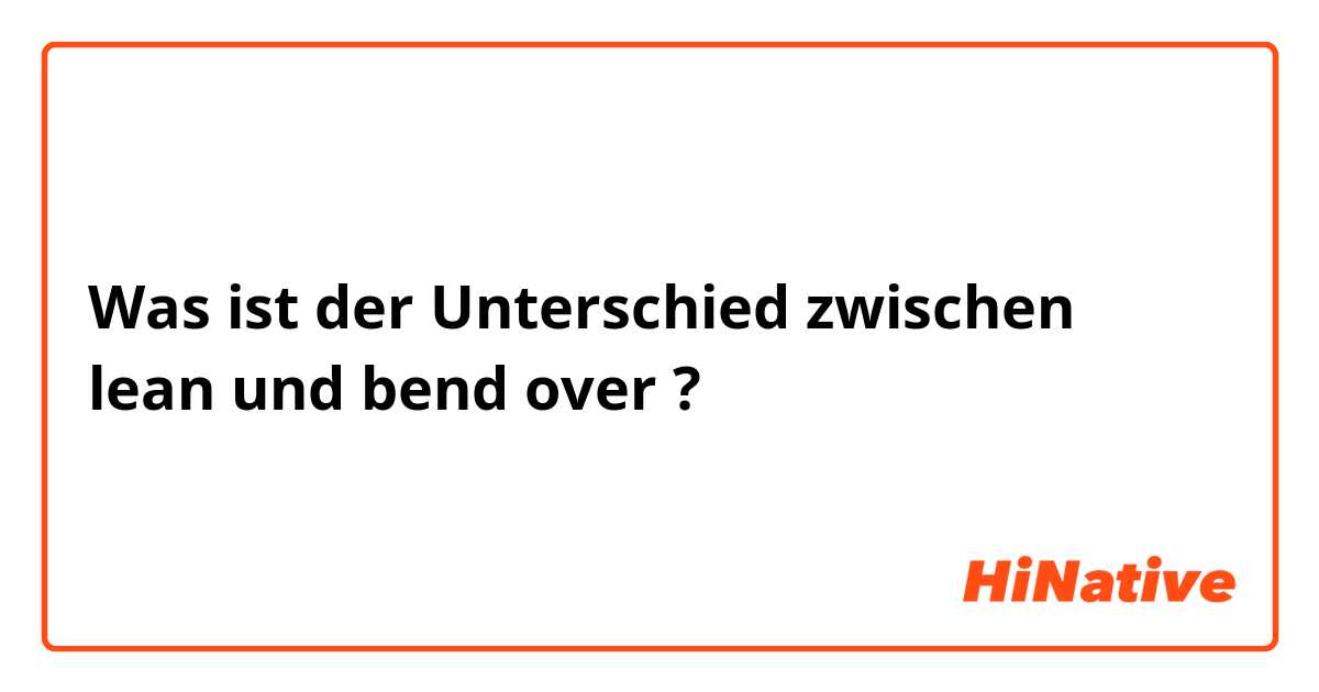 Was ist der Unterschied zwischen lean und bend over ?