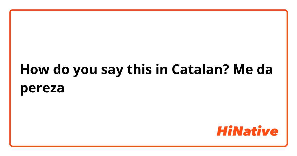 How do you say this in Catalan? Me da pereza 