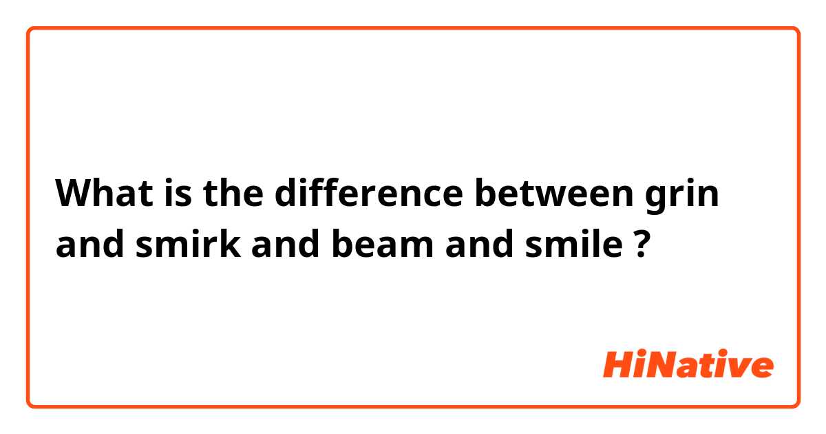 What is the difference between grin and smirk and beam  and smile  ?