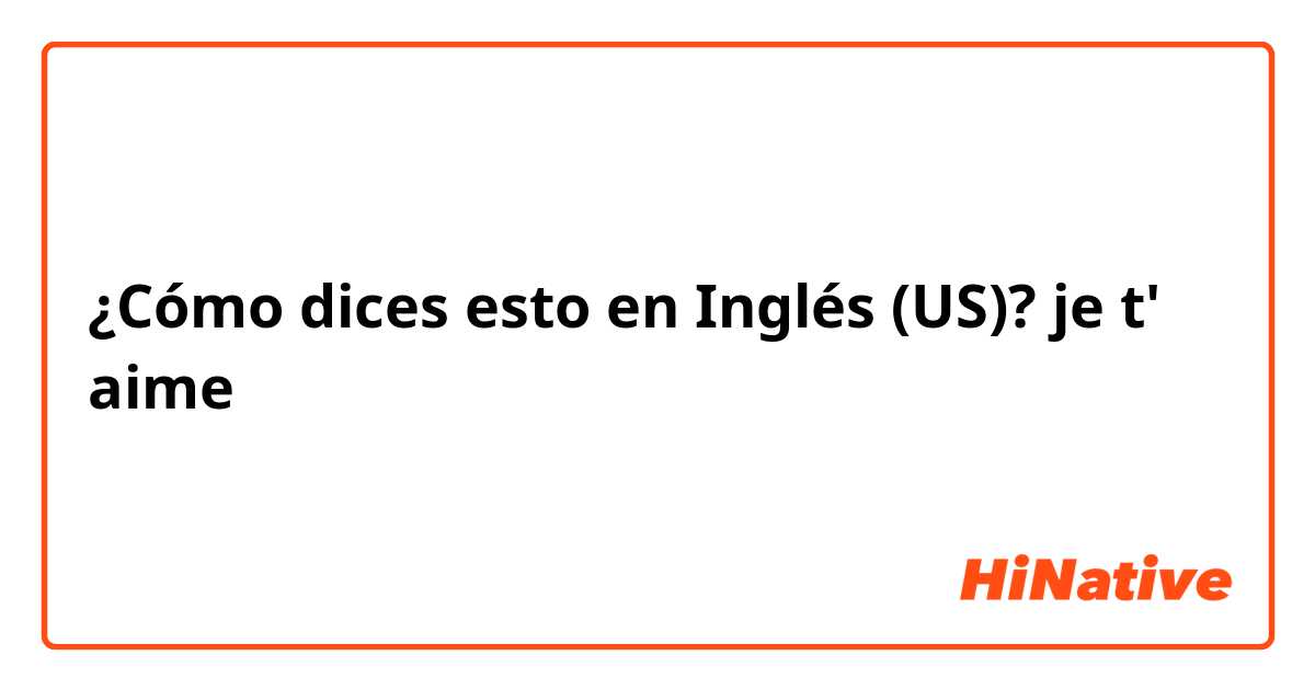 ¿Cómo dices esto en Inglés (US)? je t' aime 