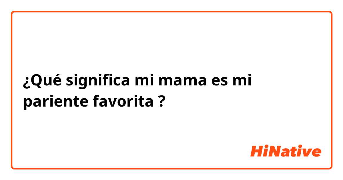 ¿Qué significa mi mama es mi pariente favorita?