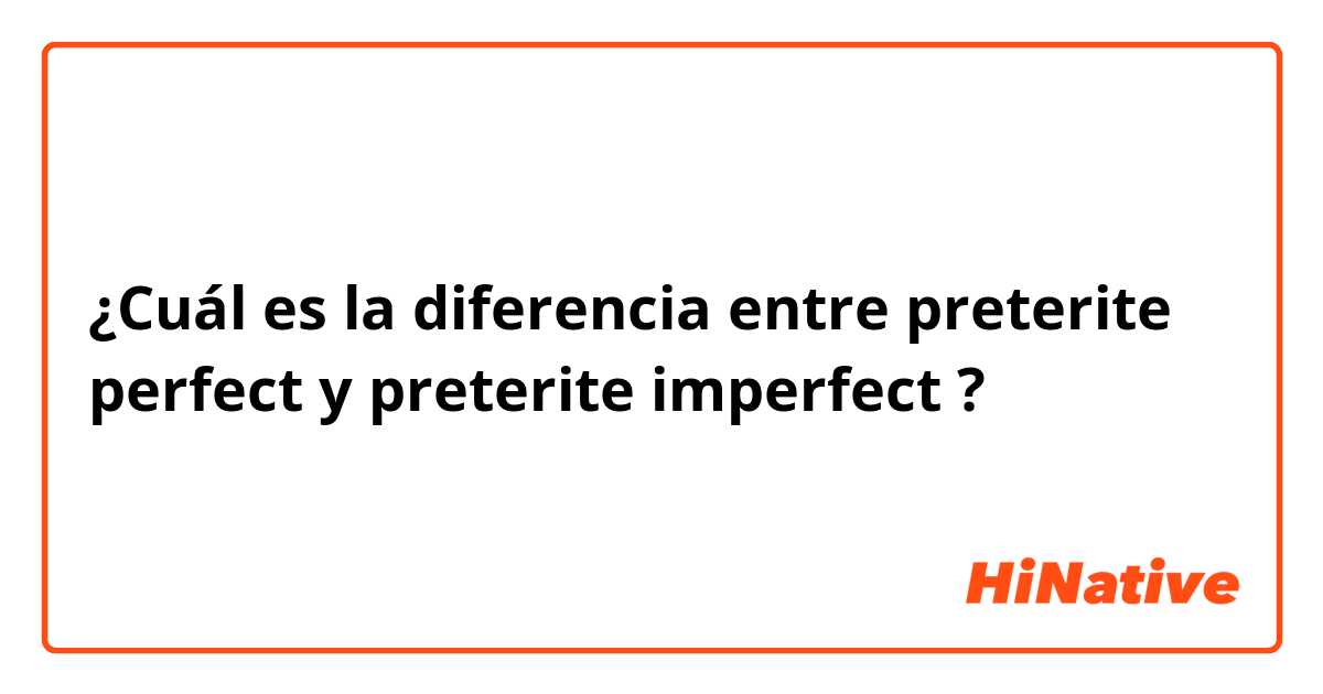 ¿Cuál es la diferencia entre preterite perfect y preterite imperfect  ?