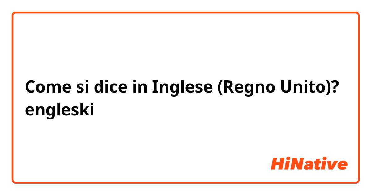 Come si dice in Inglese (Regno Unito)? engleski 