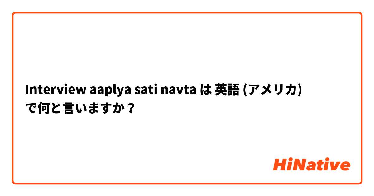 Interview aaplya sati navta は 英語 (アメリカ) で何と言いますか？
