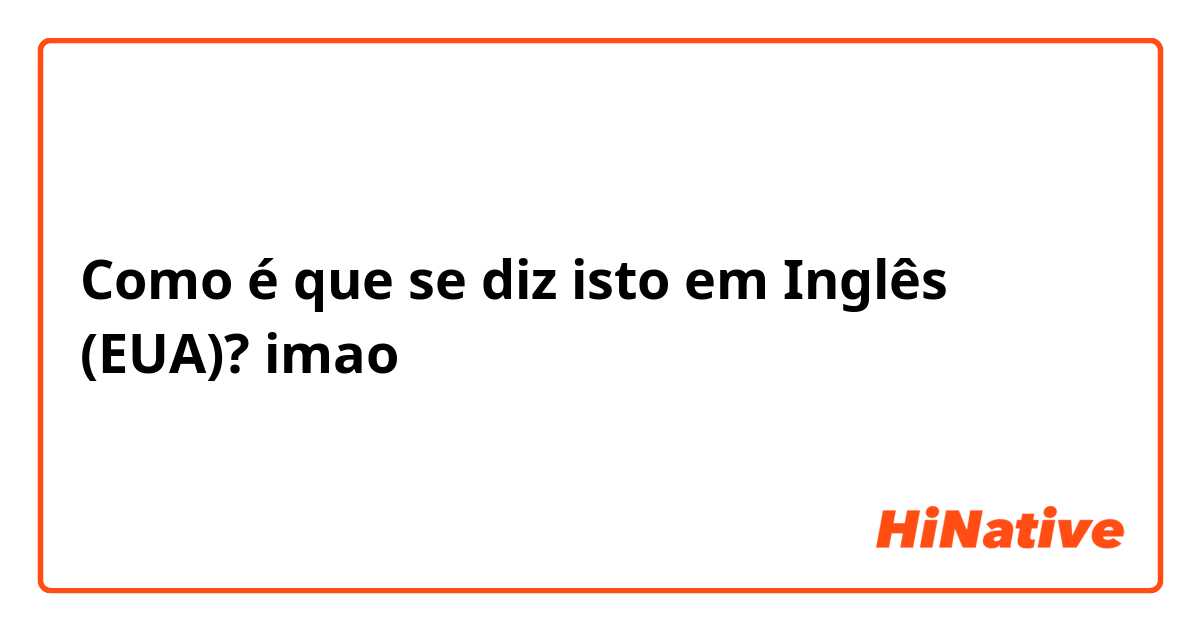 Como é que se diz isto em Inglês (EUA)? imao