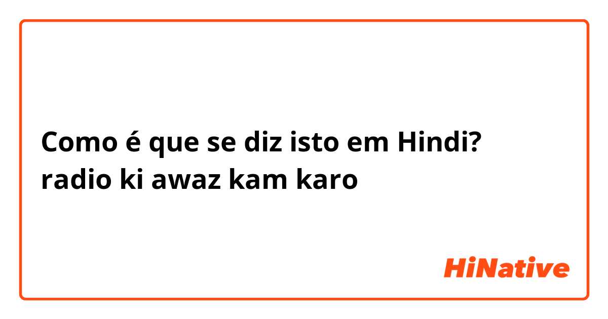 Como é que se diz isto em Hindi? radio ki awaz kam karo