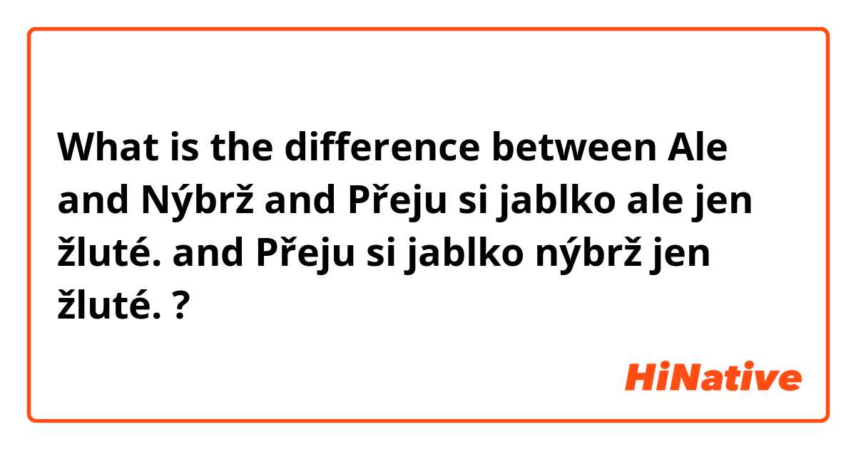 What is the difference between Ale and Nýbrž and Přeju si jablko ale jen žluté. and Přeju si jablko nýbrž jen žluté. ?