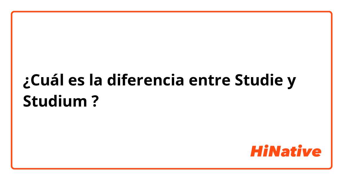¿Cuál es la diferencia entre Studie y Studium ?