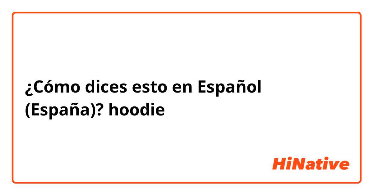 ¿Cómo dices esto en Español (España)? hoodie