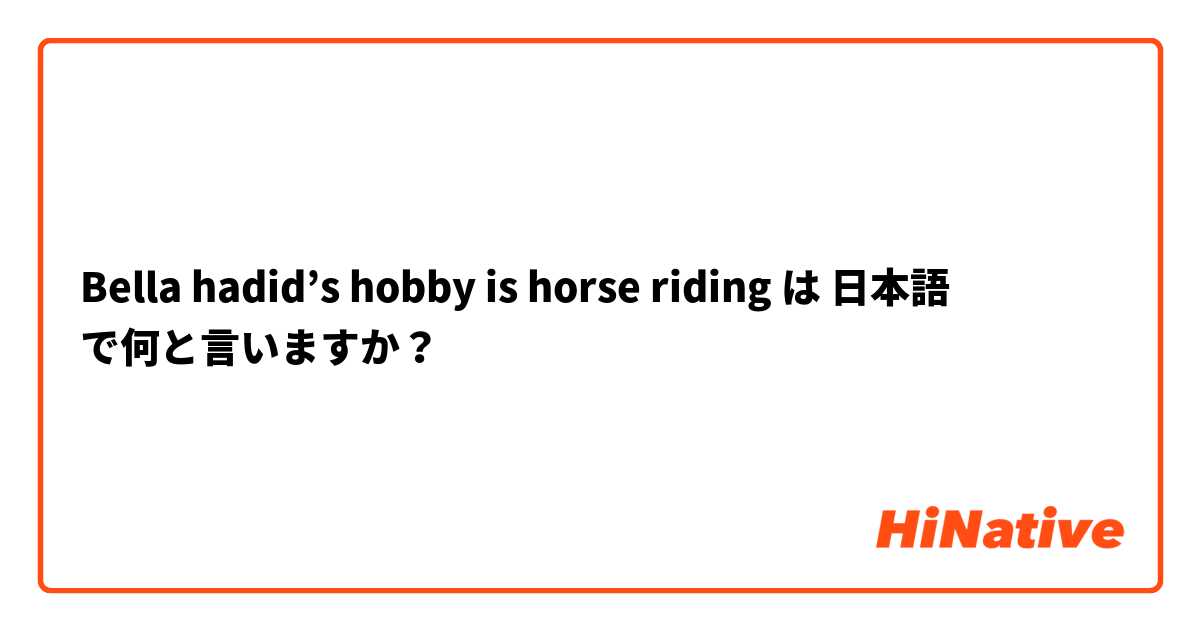 Bella hadid’s hobby is horse riding は 日本語 で何と言いますか？