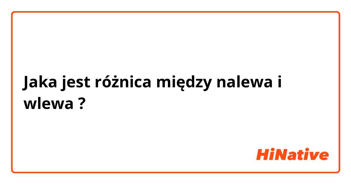 Jaka jest różnica między nalewa i wlewa ?