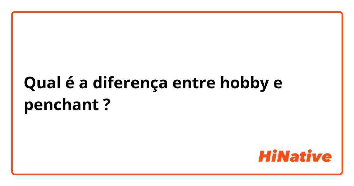 Qual é a diferença entre hobby e penchant  ?
