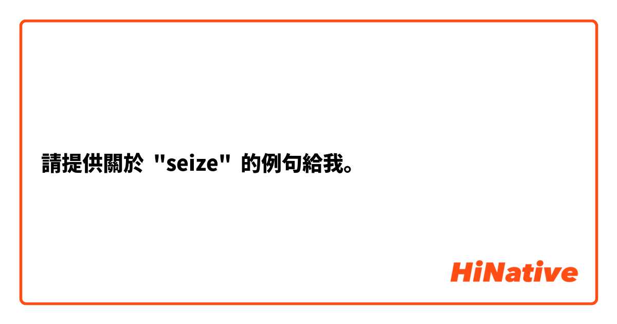 請提供關於 "seize" 的例句給我。