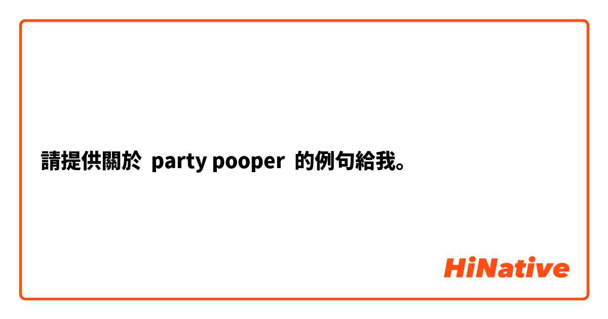 請提供關於 party pooper 的例句給我。