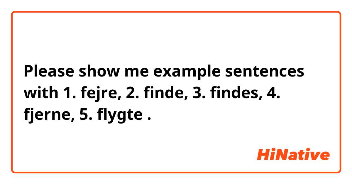 Please show me example sentences with 1. fejre, 2. finde, 3. findes, 4. fjerne, 5. flygte.