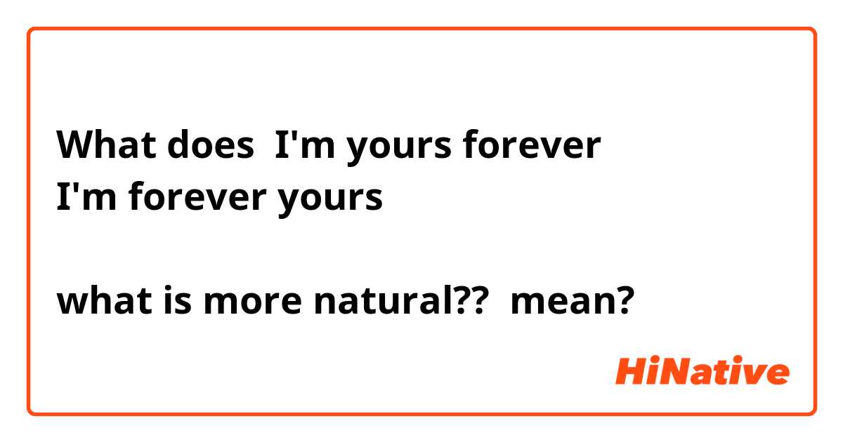What is the meaning of I'm yours forever I'm forever yours what is more  natural??? - Question about English (US)