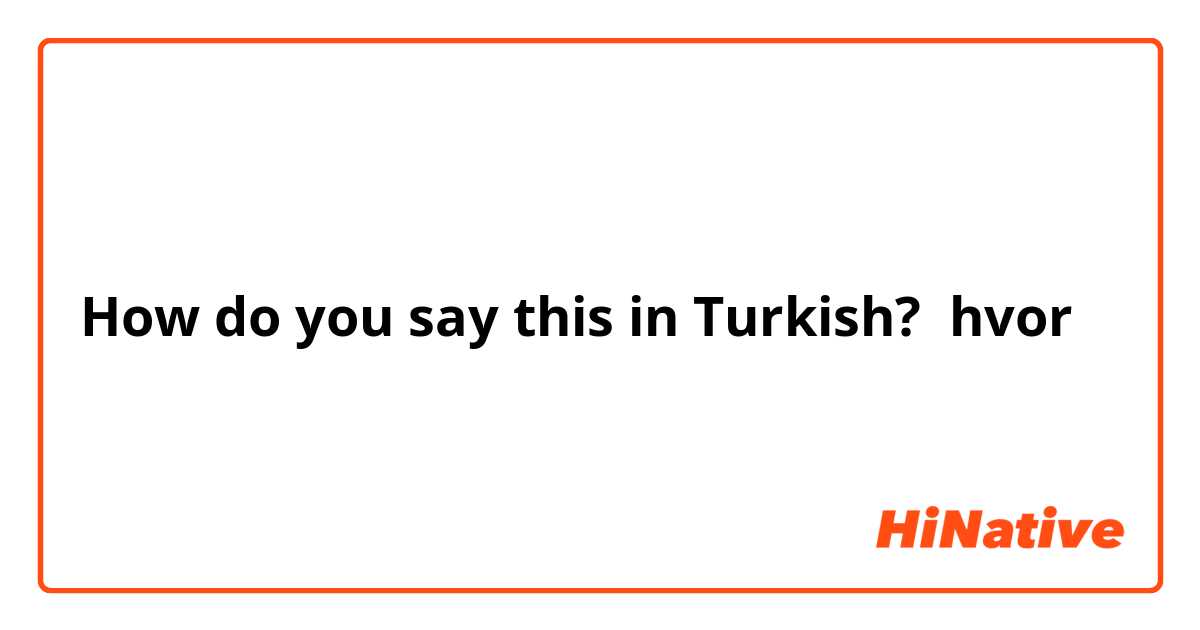 How do you say this in Turkish? 
hvor

