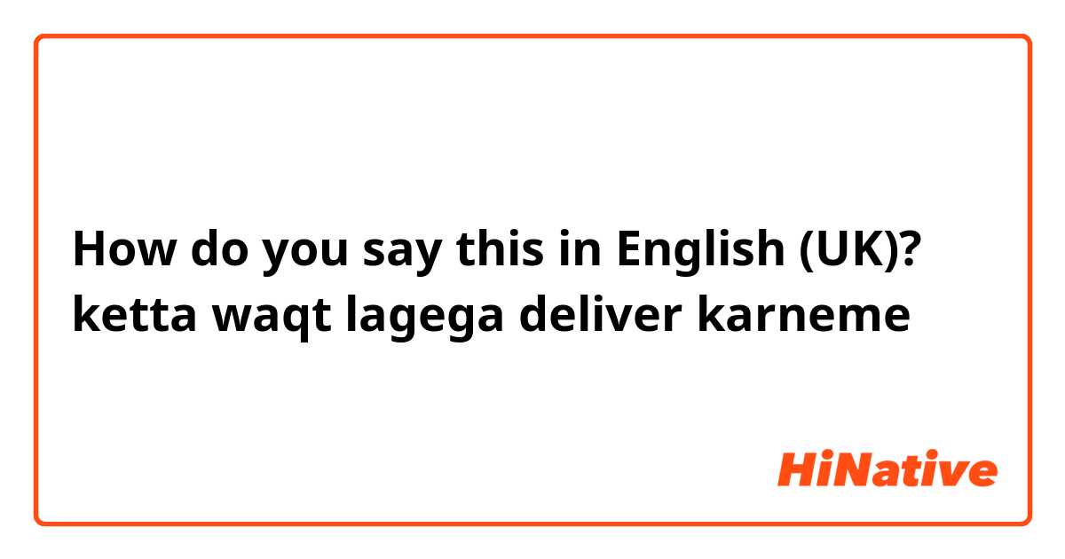 How do you say this in English (UK)? ketta waqt lagega deliver karneme