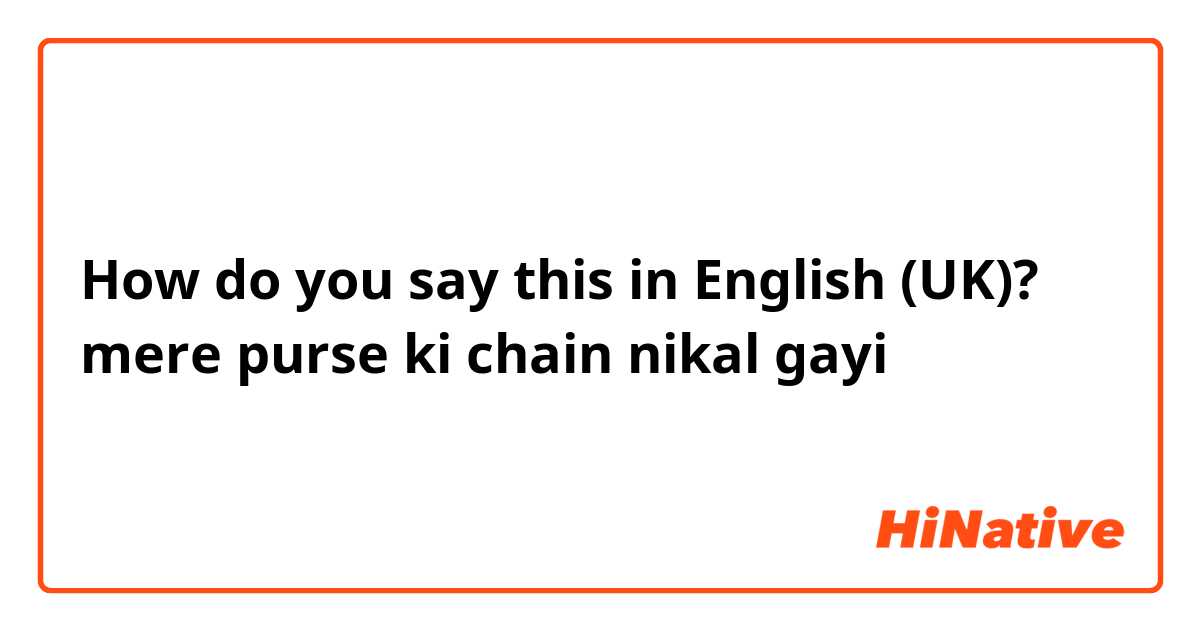 How do you say this in English (UK)? mere purse ki chain nikal gayi