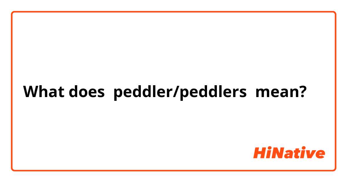 What does peddler/peddlers  mean?