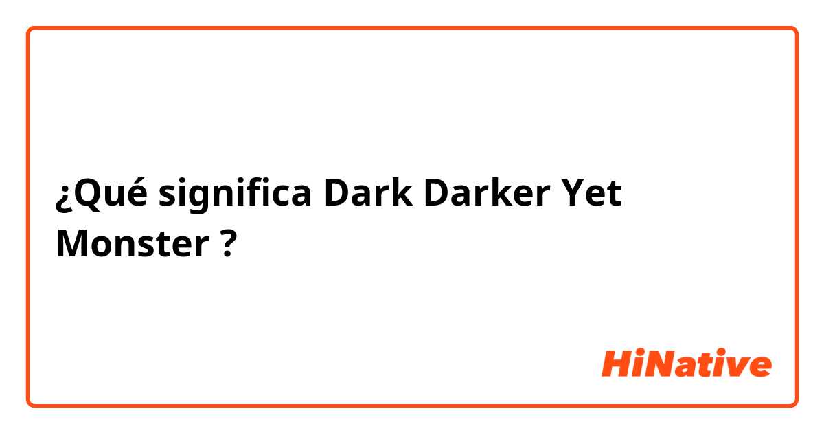 ¿Qué significa Dark Darker Yet Monster?