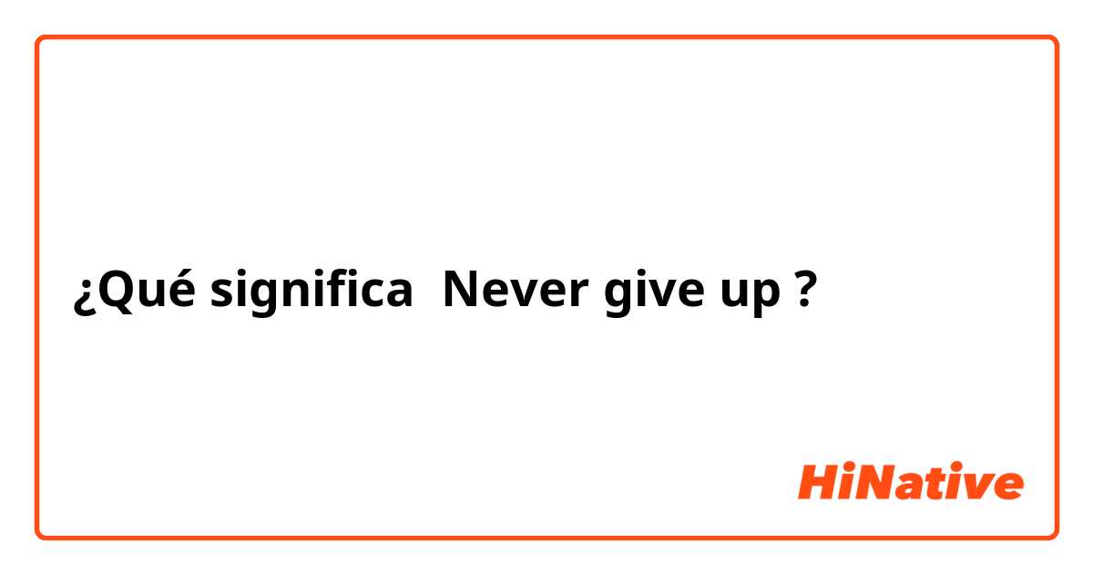 ¿Qué significa Never give up?