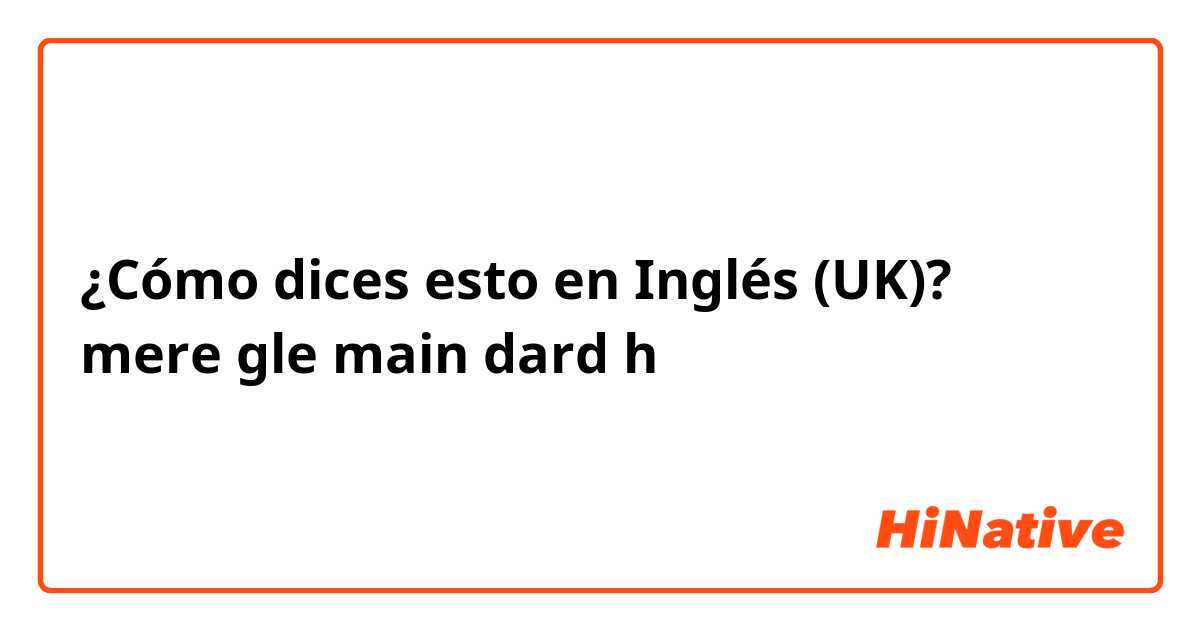 ¿Cómo dices esto en Inglés (UK)? mere gle main dard h