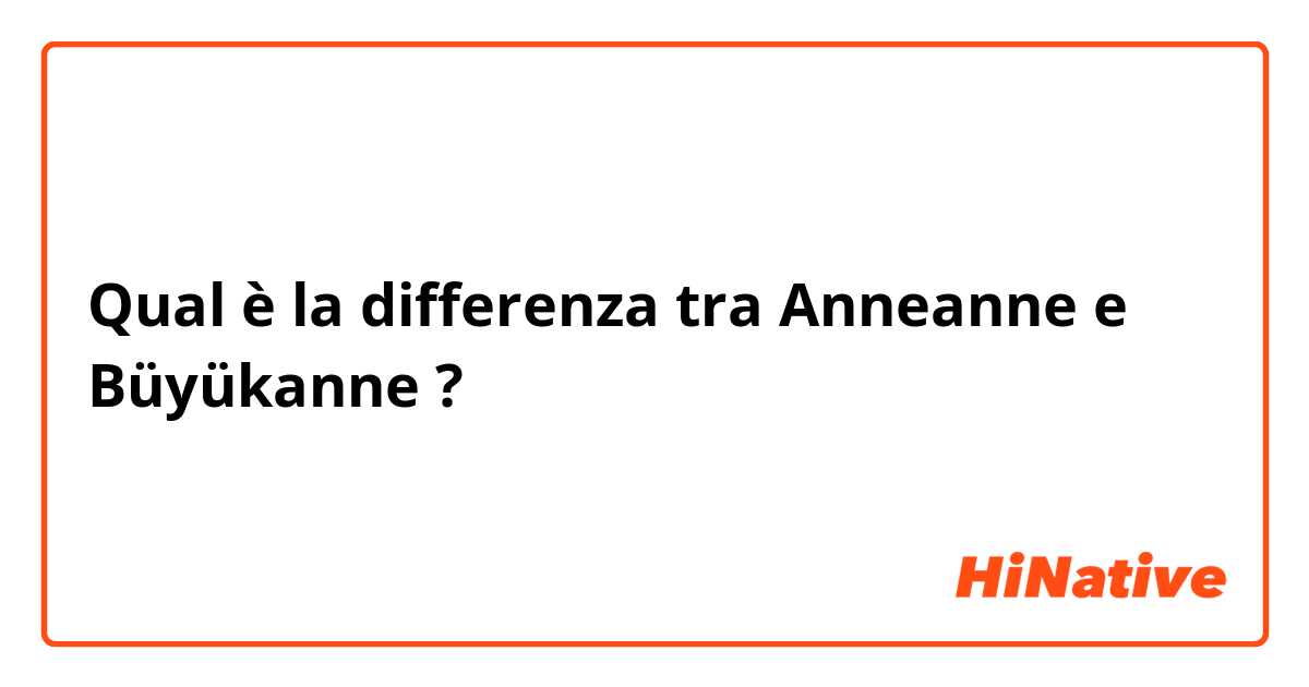 Qual è la differenza tra  Anneanne e Büyükanne ?