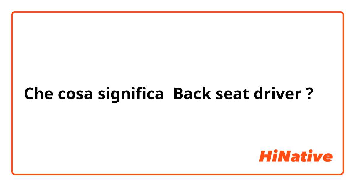 Che cosa significa Back seat driver ?