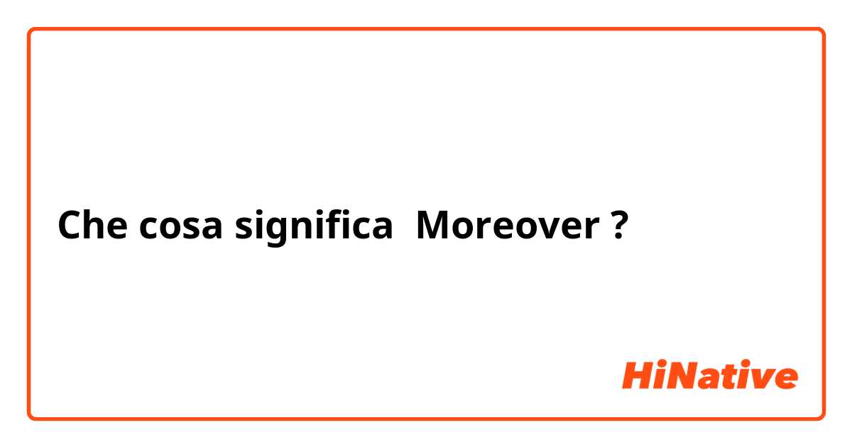 Che cosa significa Moreover ?