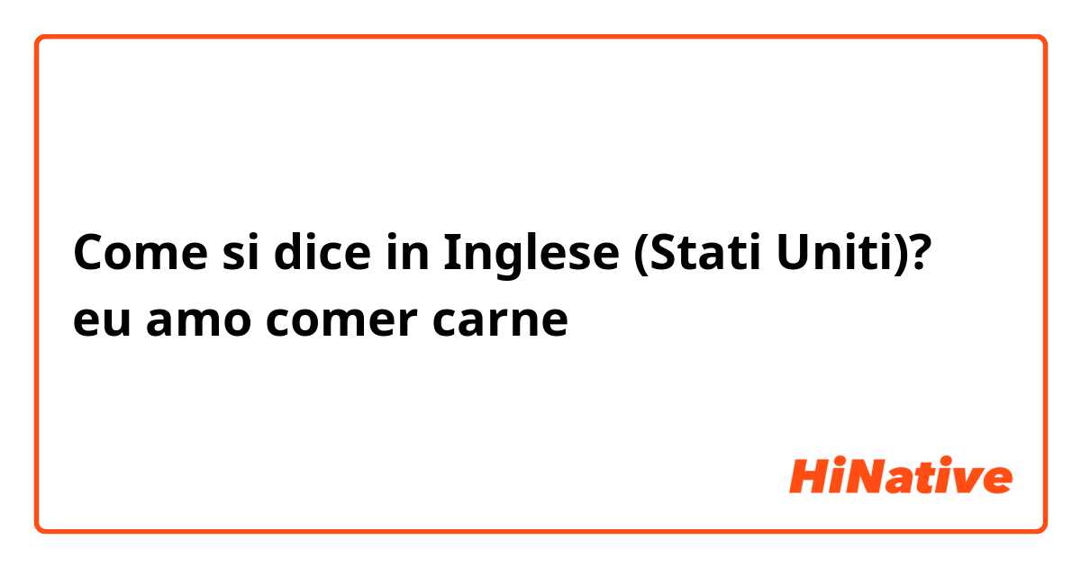 Come si dice in Inglese (Stati Uniti)? eu amo comer carne