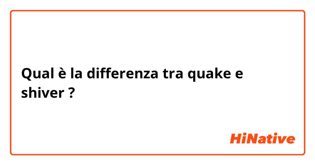 Qual è la differenza tra  quake e shiver ?