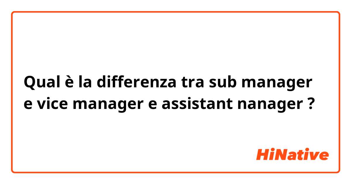 Qual è la differenza tra  sub manager e vice manager e assistant nanager ?