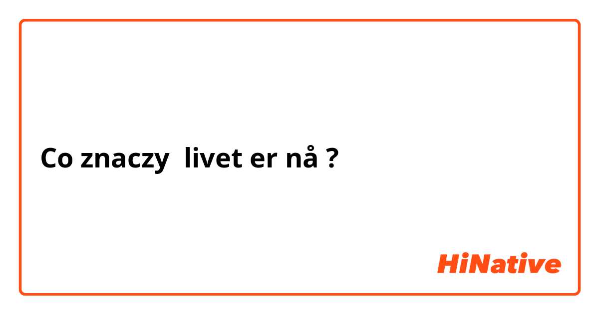 Co znaczy livet er nå?