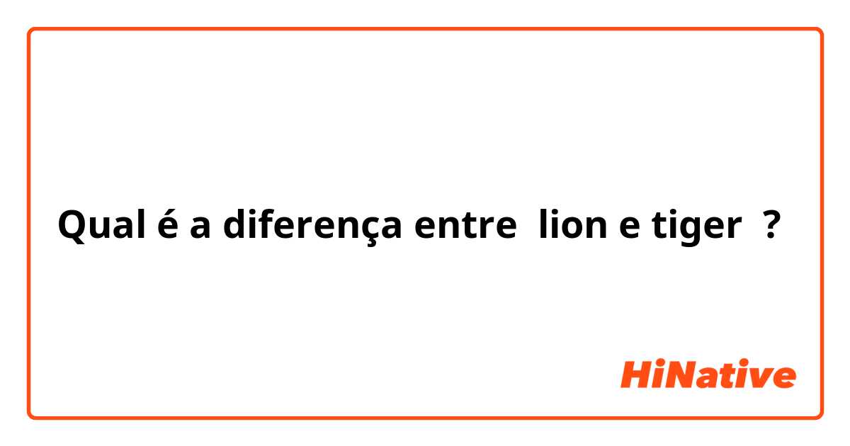 Qual é a diferença entre lion e tiger ?