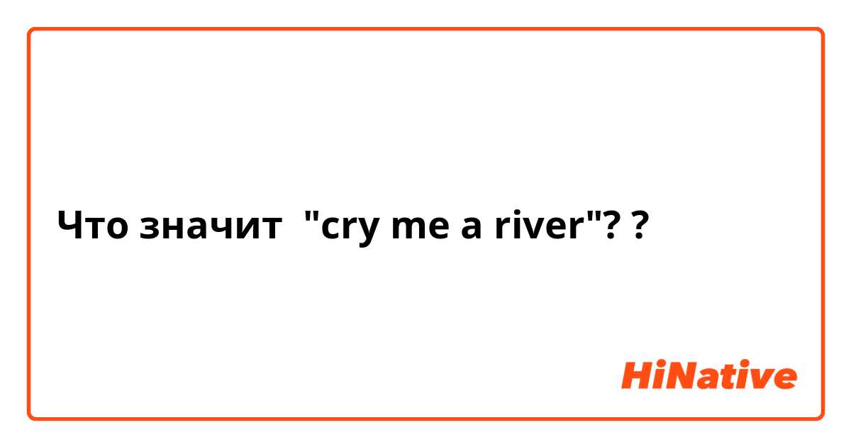 Что значит "cry me a river"??