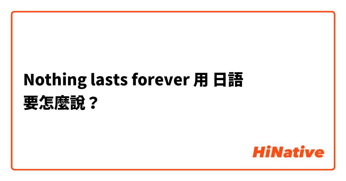 Nothing lasts forever 用 日語 要怎麼說？