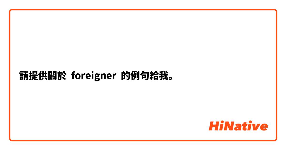 請提供關於 foreigner 的例句給我。