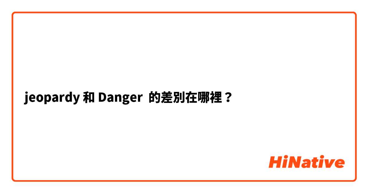 jeopardy 和 Danger 的差別在哪裡？