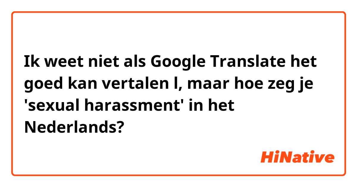 Ik weet niet als Google Translate het goed kan vertalen l, maar hoe zeg je 'sexual harassment' in het Nederlands?